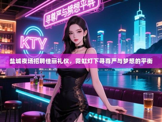 盐城夜场招聘佳丽礼仪，霓虹灯下寻尊严与梦想的平衡