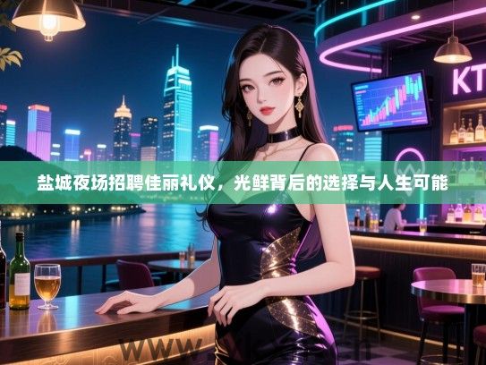 盐城夜场招聘佳丽礼仪，光鲜背后的选择与人生可能